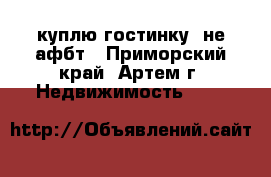 куплю гостинку, не афбт - Приморский край, Артем г. Недвижимость »    
